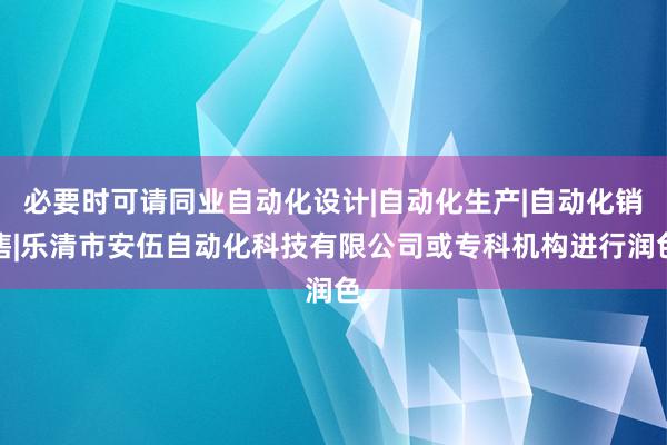 必要时可请同业自动化设计|自动化生产|自动化销售|乐清市安伍自动化科技有限公司或专科机构进行润色