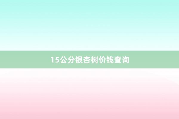 15公分银杏树价钱查询