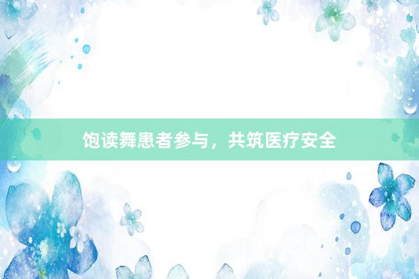 饱读舞患者参与，共筑医疗安全