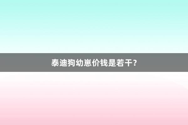 泰迪狗幼崽价钱是若干？